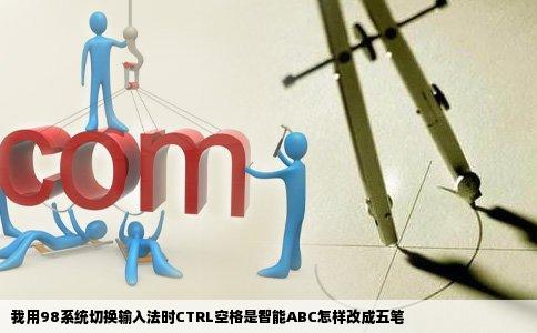 我用98系统切换输入法时CTRL空格是智能ABC怎样改成五笔