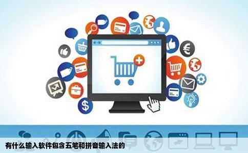 有什么输入软件包含五笔和拼音输入法的