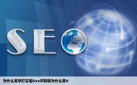 为什么龙字打五笔Dxv识别码为什么是V