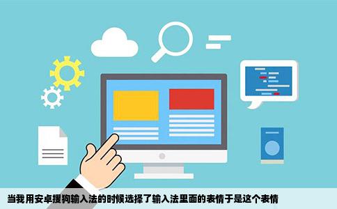 当我用安卓搜狗输入法的时候选择了输入法里面的表情于是这个表情