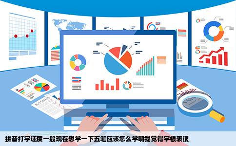 拼音打字速度一般现在想学一下五笔应该怎么学啊我觉得字根表很