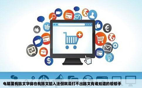 电脑里有韩文字体也有韩文输入法但就是打不出韩文有谁知道的帮帮手